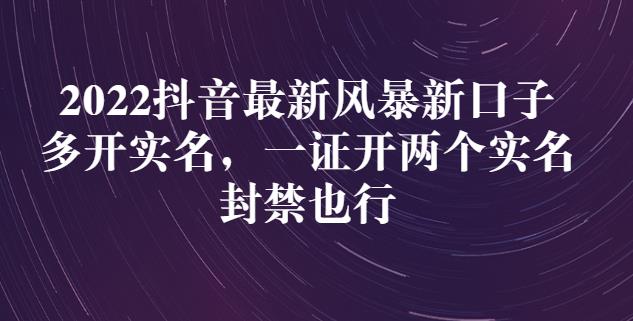 2022抖音最新风暴新口子：多开实名，一整开两个实名，封禁也行创富副业网-网创项目资源站-副业项目-创业项目-搞钱项目创富副业网
