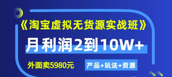 《淘宝虚拟无货源实战班》线上第四期：月利润2到10W+（产品+玩法+资源)创富副业网-网创项目资源站-副业项目-创业项目-搞钱项目创富副业网