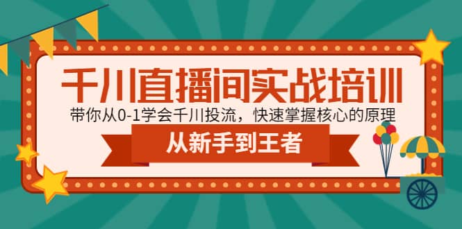 千川直播间实战培训：带你从0-1学会千川投流，快速掌握核心的原理创富副业网-网创项目资源站-副业项目-创业项目-搞钱项目创富副业网