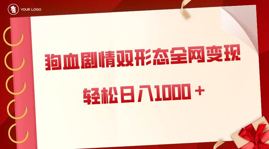 狗血剧情多渠道变现，双形态全网布局，轻松日入1000＋，保姆级项目拆解创富副业网-网创项目资源站-副业项目-创业项目-搞钱项目创富副业网