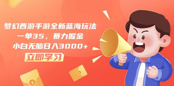 梦幻西游手游全新蓝海玩法，一单35，暴力掘金，小白无脑日入3000+创富副业网-网创项目资源站-副业项目-创业项目-搞钱项目创富副业网