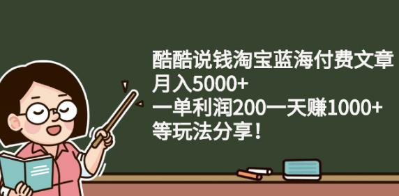 酷酷说钱淘宝蓝海付费文章:月入5000+一单利润200一天赚1000+(等玩法分享)创富副业网-网创项目资源站-副业项目-创业项目-搞钱项目创富副业网