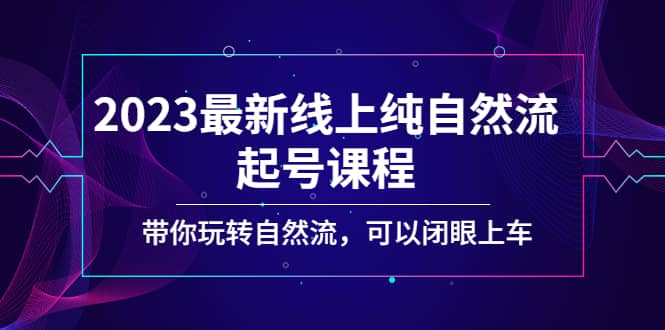 2023最新线上纯自然流起号课程，带你玩转自然流，可以闭眼上车创富副业网-网创项目资源站-副业项目-创业项目-搞钱项目创富副业网