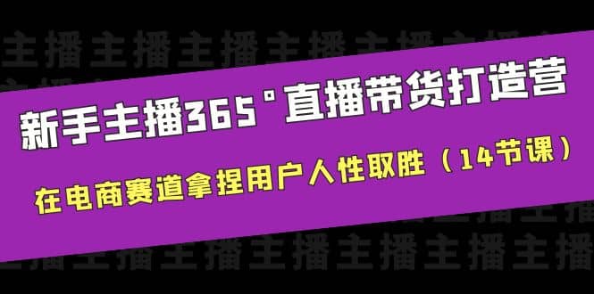 新手主播365°直播带货·打造营，在电商赛道拿捏用户人性取胜（14节课）创富副业网-网创项目资源站-副业项目-创业项目-搞钱项目创富副业网