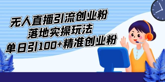 外面收费3980的无人直播引流创业粉落地实操玩法，单日引100+精准创业粉创富副业网-网创项目资源站-副业项目-创业项目-搞钱项目创富副业网