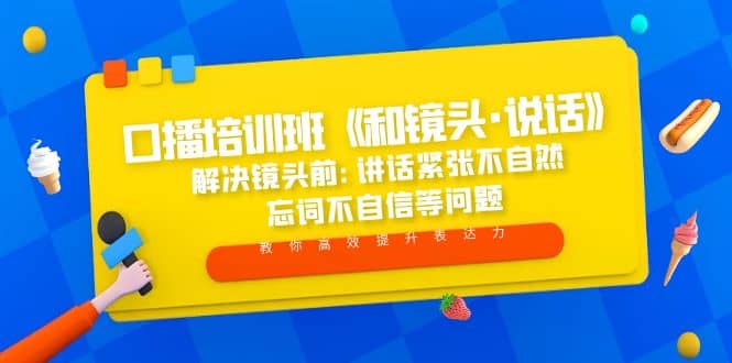 口播培训班《和镜头·说话》 解决镜头前:讲话紧张不自然 忘词不自信等问题创富副业网-网创项目资源站-副业项目-创业项目-搞钱项目创富副业网