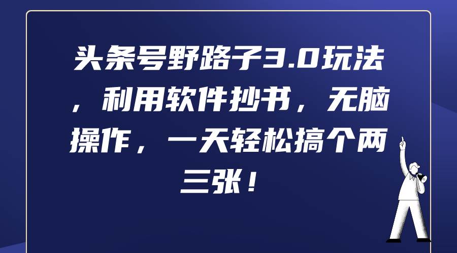 头条号野路子3.0玩法，利用软件抄书，无脑操作，一天轻松搞个两三张！创富副业网-网创项目资源站-副业项目-创业项目-搞钱项目创富副业网