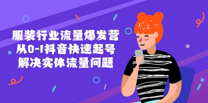 服装行业流量爆发营，从0-1抖音快速起号/解决实体流量问题创富副业网-网创项目资源站-副业项目-创业项目-搞钱项目创富副业网