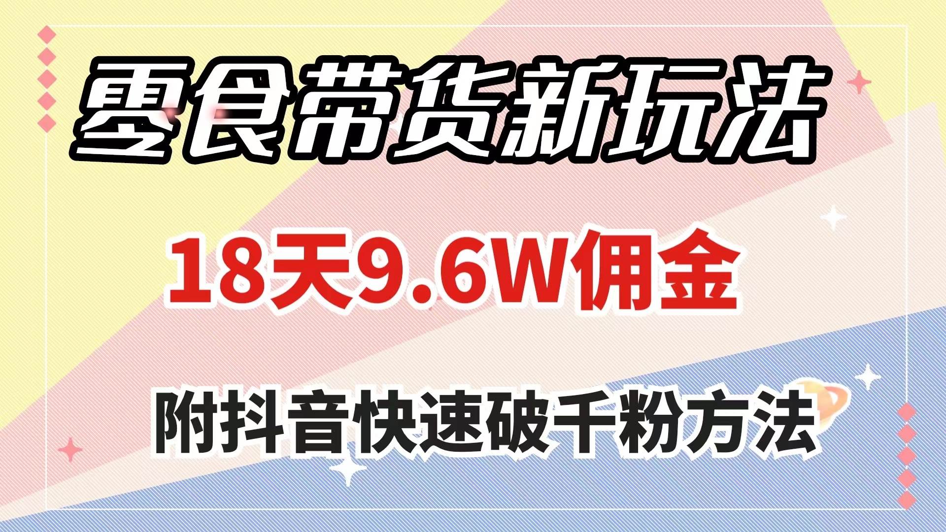 零食带货新玩法，18天9.6w佣金，几分钟一个作品（附快速破千粉方法）创富副业网-网创项目资源站-副业项目-创业项目-搞钱项目创富副业网