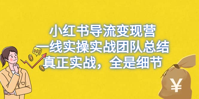 小红书导流变现营，一线实战团队总结，真正实战，全是细节，全平台适用创富副业网-网创项目资源站-副业项目-创业项目-搞钱项目创富副业网