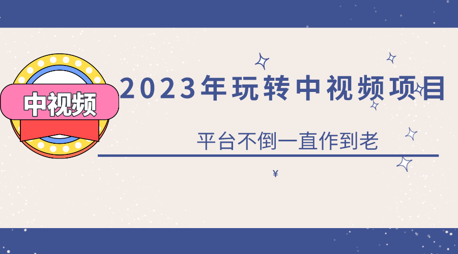 2023一心0基础玩转中视频项目：平台不倒，一直做到老创富副业网-网创项目资源站-副业项目-创业项目-搞钱项目创富副业网