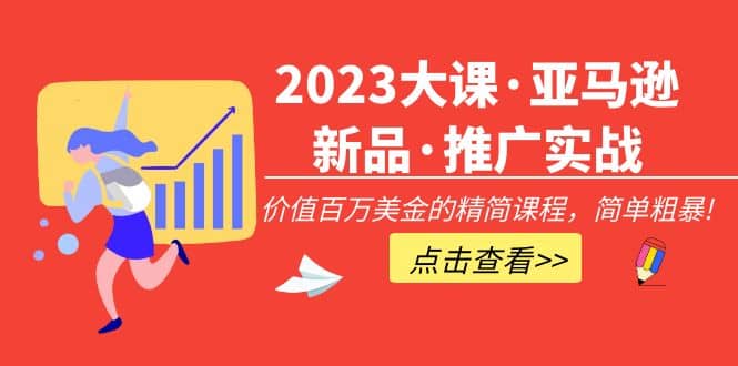 2023大课·亚马逊新品·推广实战：精简课程，简单粗暴创富副业网-网创项目资源站-副业项目-创业项目-搞钱项目创富副业网