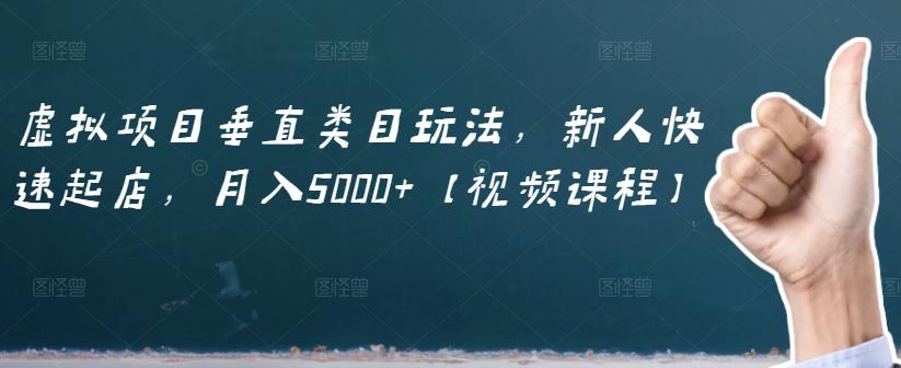虚拟项目垂直类目玩法，新人快速起店，月入5000+【视频课程】创富副业网-网创项目资源站-副业项目-创业项目-搞钱项目创富副业网