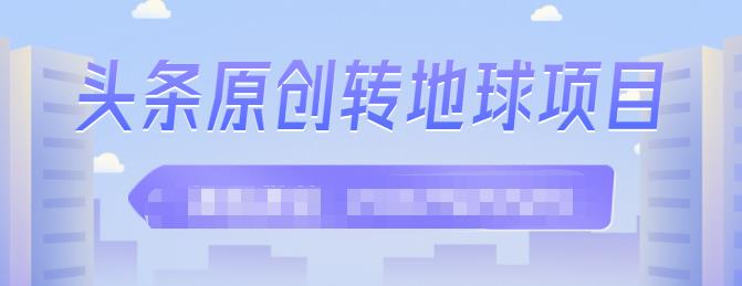 外面收2000大洋的‮条头‬原创转地球项目，单号每天做6-8个视频，收益过百很轻松创富副业网-网创项目资源站-副业项目-创业项目-搞钱项目创富副业网