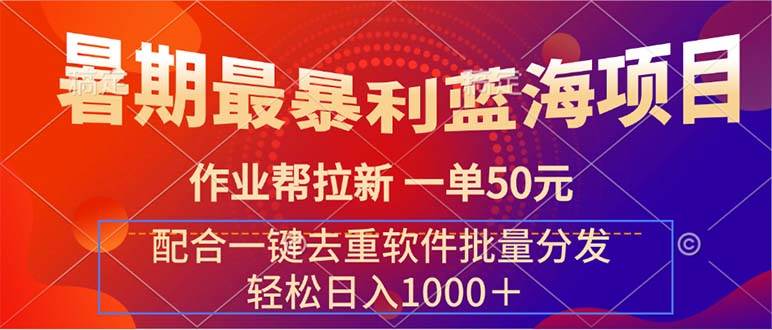 暑期最暴利蓝海项目 作业帮拉新 一单50元 配合一键去重软件批量分发创富副业网-网创项目资源站-副业项目-创业项目-搞钱项目创富副业网