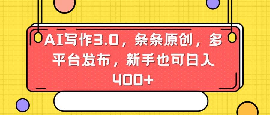 AI写作3.0，条条原创，多平台发布，新手也可日入400+创富副业网-网创项目资源站-副业项目-创业项目-搞钱项目创富副业网