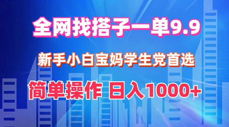 全网找搭子1单9.9 新手小白宝妈学生党首选 简单操作 日入1000+创富副业网-网创项目资源站-副业项目-创业项目-搞钱项目创富副业网