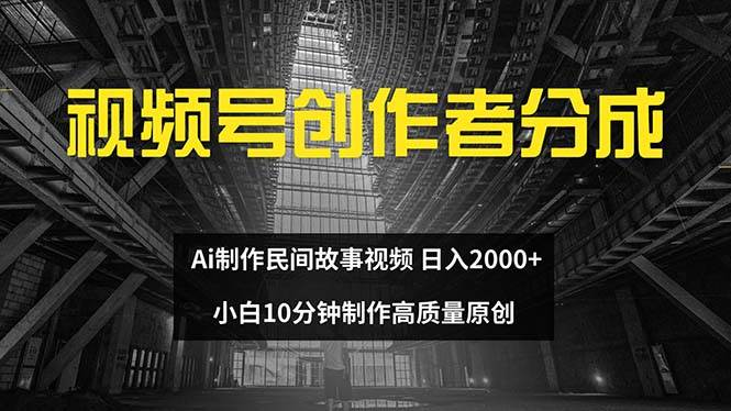 视频号创作者分成 ai制作民间故事 新手小白10分钟制作高质量视频 日入2000创富副业网-网创项目资源站-副业项目-创业项目-搞钱项目创富副业网