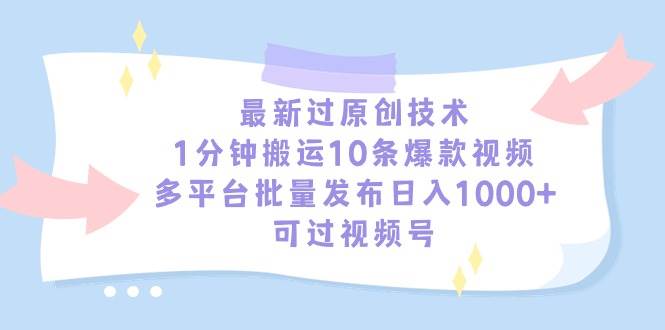 最新过原创技术，1分钟搬运10条爆款视频，多平台批量发布日入1000+，可…创富副业网-网创项目资源站-副业项目-创业项目-搞钱项目创富副业网