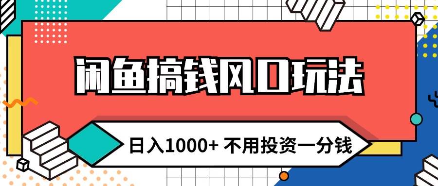 闲鱼搞钱风口玩法 日入1000+ 不用投资一分钱 新手小白轻松上手创富副业网-网创项目资源站-副业项目-创业项目-搞钱项目创富副业网