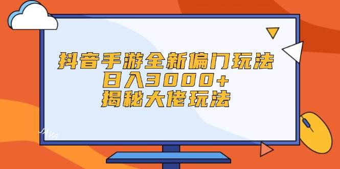 抖音手游全新偏门玩法，日入3000+，揭秘大佬玩法创富副业网-网创项目资源站-副业项目-创业项目-搞钱项目创富副业网