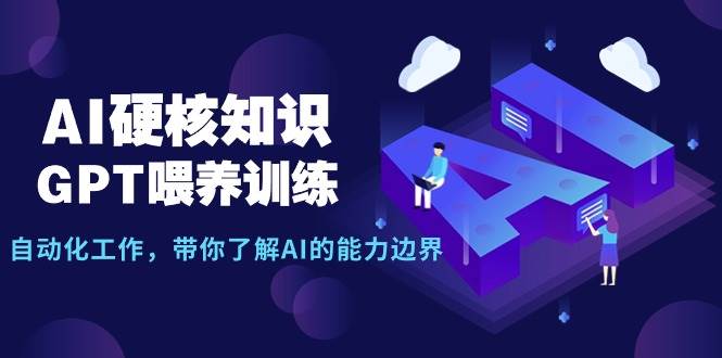 AI硬核知识-GPT喂养训练，自动化工作，带你了解AI的能力边界（10节课）创富副业网-网创项目资源站-副业项目-创业项目-搞钱项目创富副业网