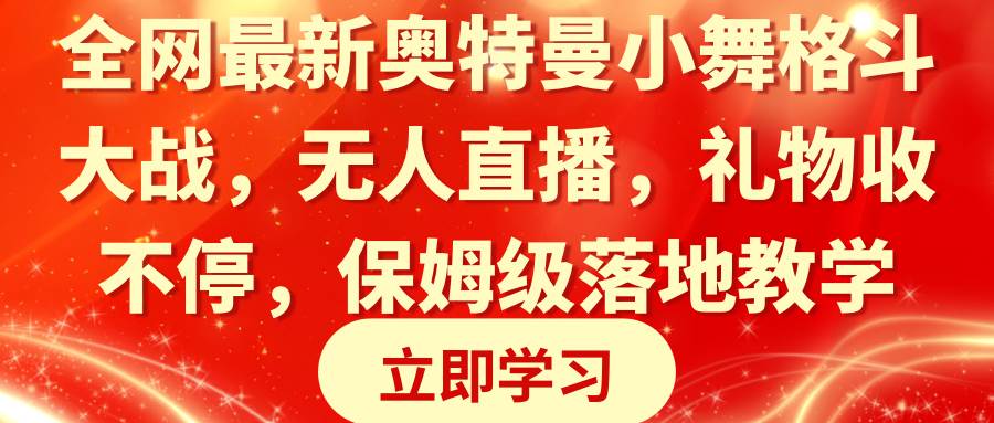 全网最新奥特曼小舞格斗大战，无人直播，礼物收不停，保姆级落地教学创富副业网-网创项目资源站-副业项目-创业项目-搞钱项目创富副业网