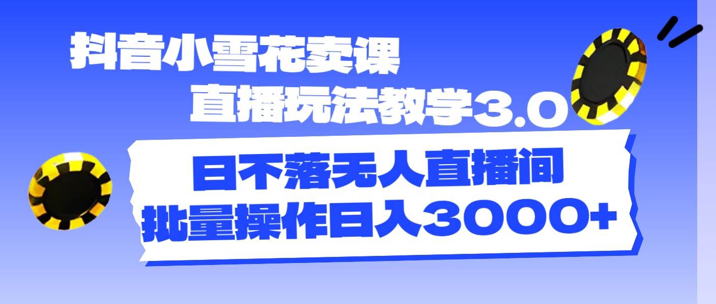 抖音小雪花卖课直播玩法教学3.0，日不落无人直播间，批量操作日入3000+创富副业网-网创项目资源站-副业项目-创业项目-搞钱项目创富副业网