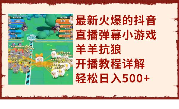 最新火爆的抖音直播弹幕小游戏羊羊抗狼，开播教程详解，轻松日入500+创富副业网-网创项目资源站-副业项目-创业项目-搞钱项目创富副业网
