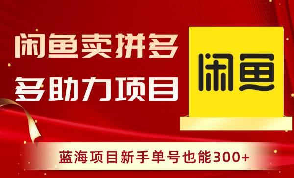 闲鱼卖拼多多助力项目，蓝海项目新手单号也能300+创富副业网-网创项目资源站-副业项目-创业项目-搞钱项目创富副业网
