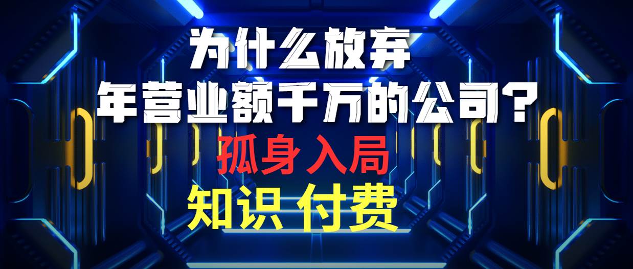 为什么放弃年营业额千万的公司 孤身入局知识付费赛道创富副业网-网创项目资源站-副业项目-创业项目-搞钱项目创富副业网