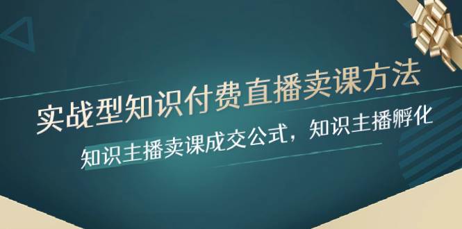 实战型知识付费直播-卖课方法，知识主播卖课成交公式，知识主播孵化创富副业网-网创项目资源站-副业项目-创业项目-搞钱项目创富副业网