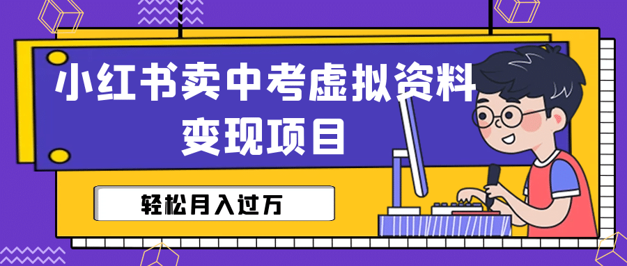 小红书卖中考虚拟资料变现分享课：轻松月入过万（视频+配套资料）创富副业网-网创项目资源站-副业项目-创业项目-搞钱项目创富副业网