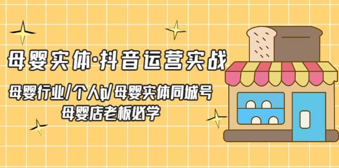母婴实体·抖音运营实战 母婴行业·个人ip·母婴实体同城号 母婴店老板必学创富副业网-网创项目资源站-副业项目-创业项目-搞钱项目创富副业网