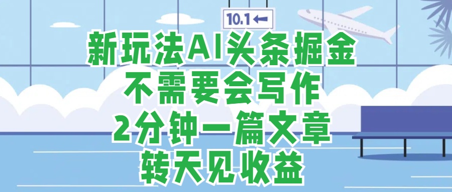 新玩法AI头条掘金，顺应大局总不会错，2分钟一篇原创文章，不需要会写作，AI自动生成，转天见收益，长久可操作，小白直接上手毫无压力创富副业网-网创项目资源站-副业项目-创业项目-搞钱项目创富副业网