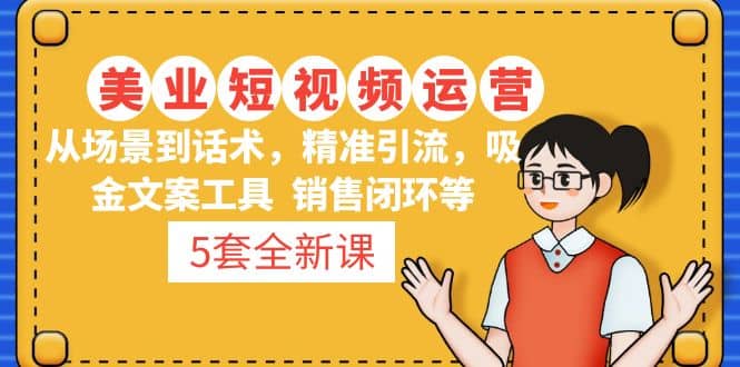 5套·美业短视频运营课 从场景到话术·精准引流·吸金文案工具·销售闭环等创富副业网-网创项目资源站-副业项目-创业项目-搞钱项目创富副业网