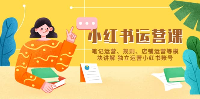 小红书·运营课，笔记运营、规则、店铺运营等模块讲解 独立运营小红书账号创富副业网-网创项目资源站-副业项目-创业项目-搞钱项目创富副业网