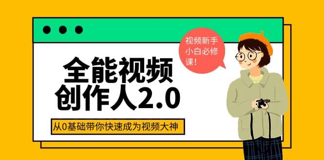 全能视频创作人2.0：短视频拍摄、剪辑、运营导演思维、IP打造，一站式教学创富副业网-网创项目资源站-副业项目-创业项目-搞钱项目创富副业网