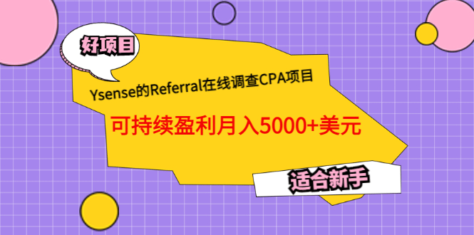 Ysense的Referral在线调查CPA项目，可持续盈利月入5000+美元，适合新手创富副业网-网创项目资源站-副业项目-创业项目-搞钱项目创富副业网