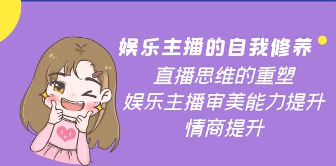 娱乐主播的自我修养，直播思维的重塑，娱乐主播审美能力提升，情商提升创富副业网-网创项目资源站-副业项目-创业项目-搞钱项目创富副业网