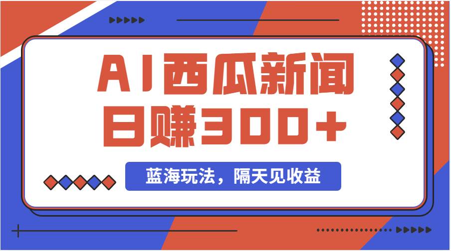 蓝海最新玩法西瓜视频原创搞笑新闻当天有收益单号日赚300+项目创富副业网-网创项目资源站-副业项目-创业项目-搞钱项目创富副业网