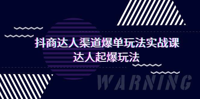 抖商达人-渠道爆单玩法实操课，达人起爆玩法（29节课）创富副业网-网创项目资源站-副业项目-创业项目-搞钱项目创富副业网