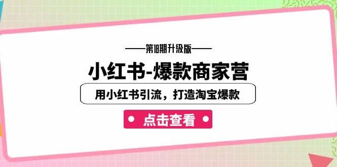 小红书-爆款商家营【第18期升级版】用小红书引流，打造淘宝爆款（16节课）创富副业网-网创项目资源站-副业项目-创业项目-搞钱项目创富副业网