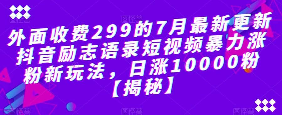 外面收费299的7月最新更新抖音励志语录短视频暴力涨粉新玩法，日涨10000粉【揭秘】创富副业网-网创项目资源站-副业项目-创业项目-搞钱项目创富副业网