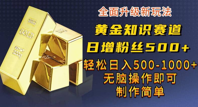 黄金知识赛道，一条作品涨粉500+，私域高利润单品转化，一部手机轻松实现日入500【揭秘】创富副业网-网创项目资源站-副业项目-创业项目-搞钱项目创富副业网