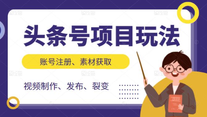 头条号项目玩法，从账号注册，素材获取到视频制作发布和裂变全方位教学创富副业网-网创项目资源站-副业项目-创业项目-搞钱项目创富副业网