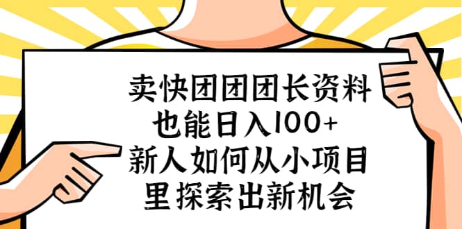 卖快团团团长资料也能日入100+ 新人如何从小项目里探索出新机会创富副业网-网创项目资源站-副业项目-创业项目-搞钱项目创富副业网
