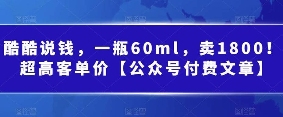 酷酷说钱，一瓶60ml，卖1800！|超高客单价创富副业网-网创项目资源站-副业项目-创业项目-搞钱项目创富副业网