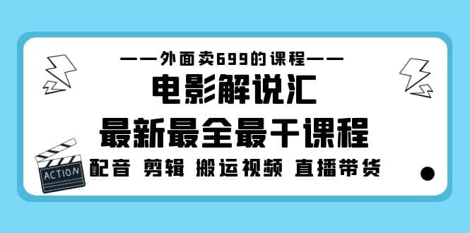 外面卖699的电影解说汇最新最全最干课程：电影配音 剪辑 搬运视频 直播带货创富副业网-网创项目资源站-副业项目-创业项目-搞钱项目创富副业网