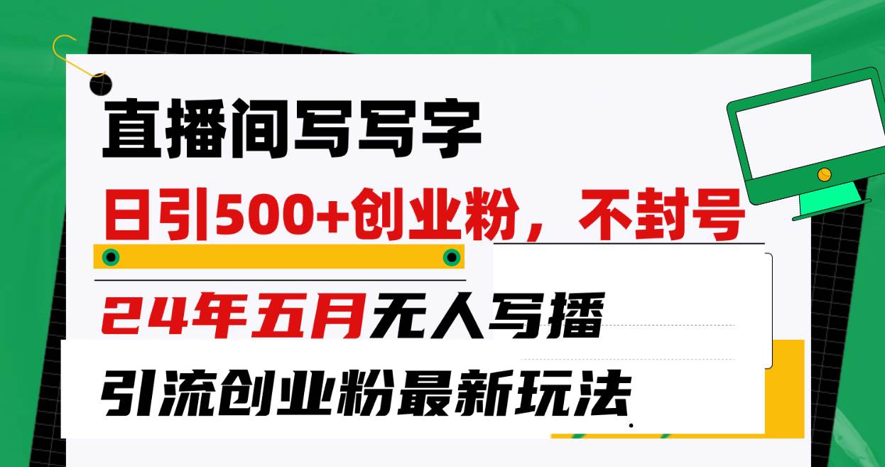 直播间写写字日引300+创业粉，24年五月无人写播引流不封号最新玩法创富副业网-网创项目资源站-副业项目-创业项目-搞钱项目创富副业网